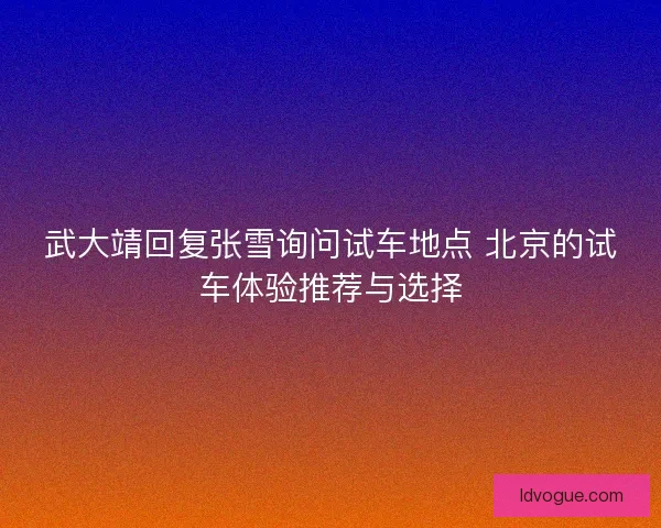 武大靖回复张雪询问试车地点 北京的试车体验推荐与选择